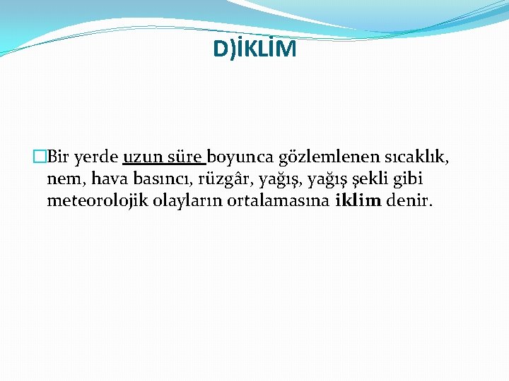 D)İKLİM �Bir yerde uzun süre boyunca gözlemlenen sıcaklık, nem, hava basıncı, rüzgâr, yağış şekli