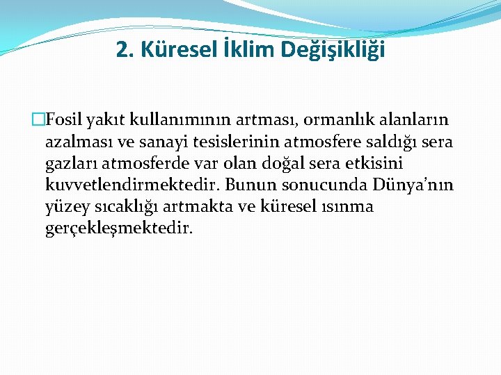 2. Küresel İklim Değişikliği �Fosil yakıt kullanımının artması, ormanlık alanların azalması ve sanayi tesislerinin