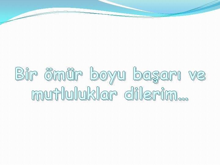 Bir ömür boyu başarı ve mutluluklar dilerim… 