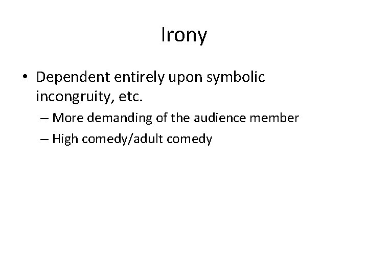 Irony • Dependent entirely upon symbolic incongruity, etc. – More demanding of the audience