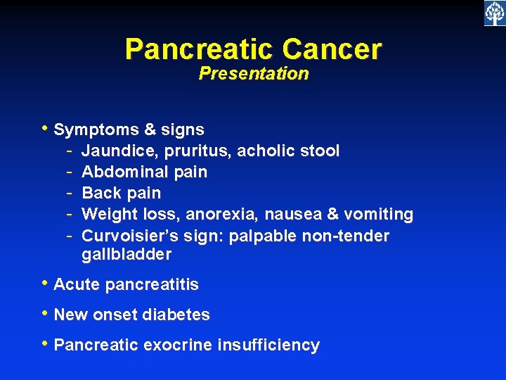Pancreatic Cancer Presentation • Symptoms & signs - Jaundice, pruritus, acholic stool Abdominal pain