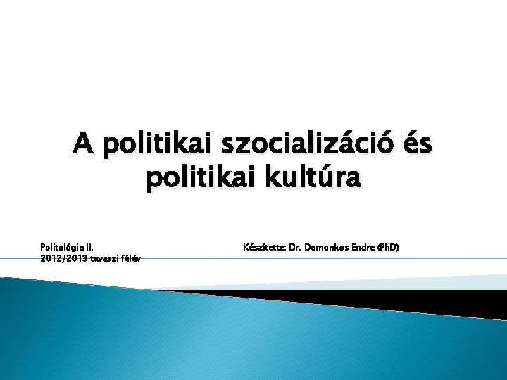 A politikai szocializáció és politikai kultúra Politológia II. 2012/2013 tavaszi félév Készítette: Dr. Domonkos