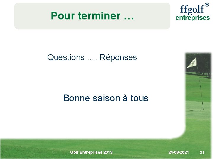 Pour terminer … Questions …. Réponses Bonne saison à tous Golf Entreprises 2019 24/09/2021