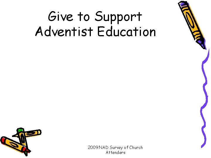 Give to Support Adventist Education 2009 NAD Survey of Church Attenders 