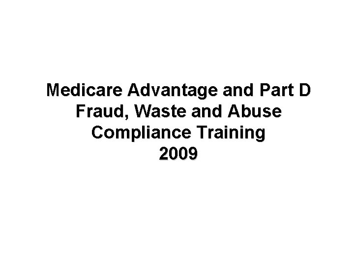 Medicare Advantage and Part D Fraud, Waste and Abuse Compliance Training 2009 