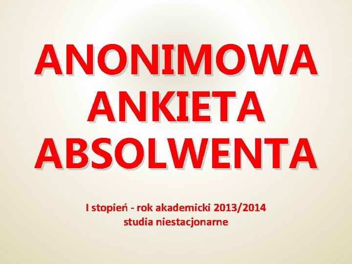 ANONIMOWA ANKIETA ABSOLWENTA I stopień - rok akademicki 2013/2014 studia niestacjonarne 