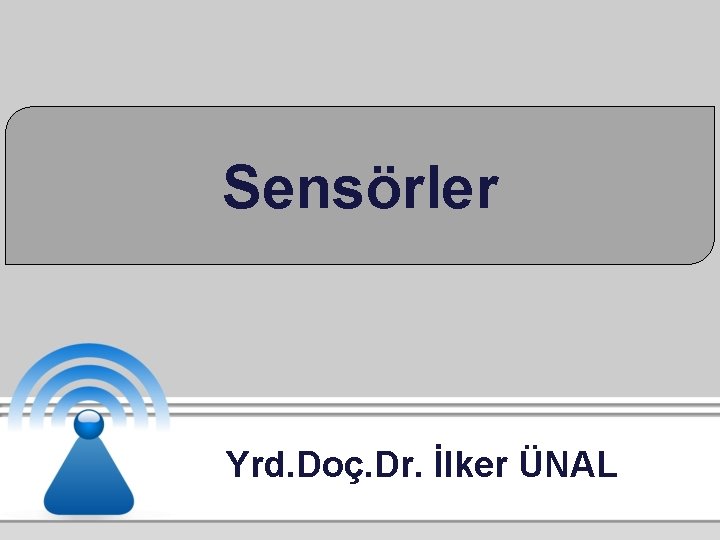 Sensörler Yrd. Doç. Dr. İlker ÜNAL 