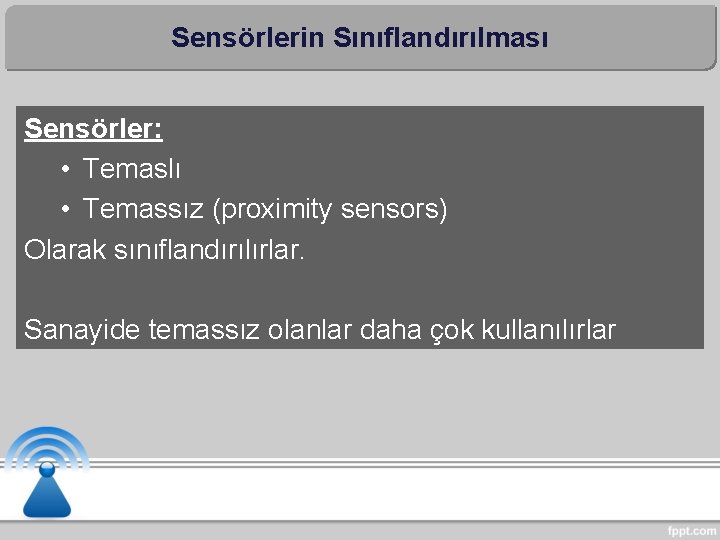 Sensörlerin Sınıflandırılması Sensörler: • Temaslı • Temassız (proximity sensors) Olarak sınıflandırılırlar. Sanayide temassız olanlar