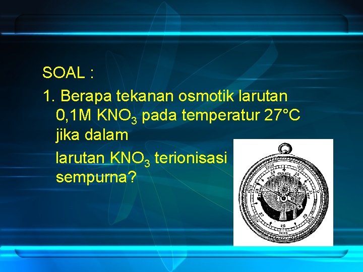 SOAL : 1. Berapa tekanan osmotik larutan 0, 1 M KNO 3 pada temperatur