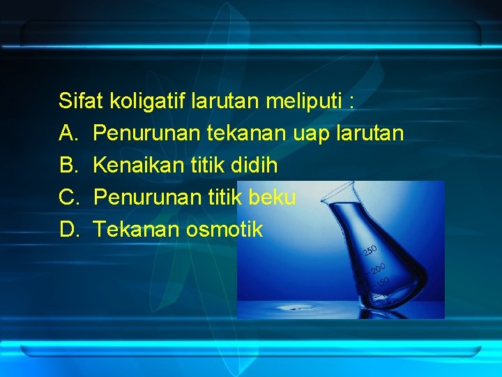 Sifat koligatif larutan meliputi : A. Penurunan tekanan uap larutan B. Kenaikan titik didih