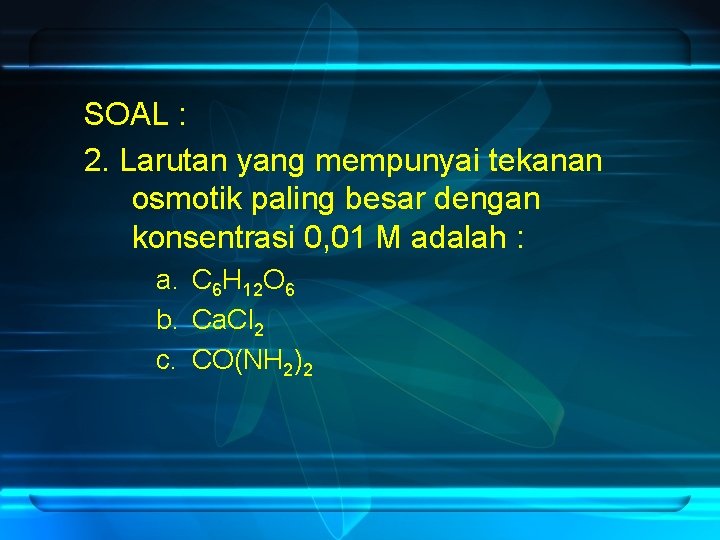 SOAL : 2. Larutan yang mempunyai tekanan osmotik paling besar dengan konsentrasi 0, 01