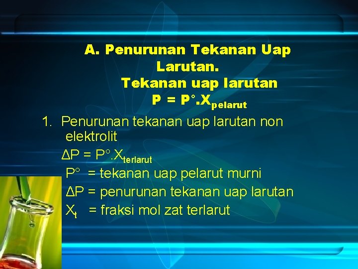 A. Penurunan Tekanan Uap Larutan. Tekanan uap larutan P = P°. Xpelarut 1. Penurunan