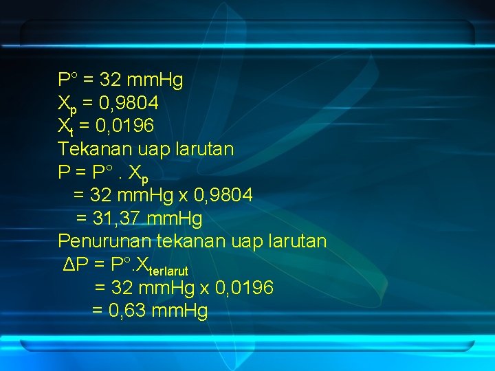 P° = 32 mm. Hg Xp = 0, 9804 Xt = 0, 0196 Tekanan