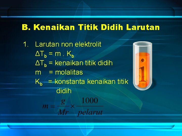 B. Kenaikan Titik Didih Larutan 1. Larutan non elektrolit ΔTb = m. Kb ΔTb