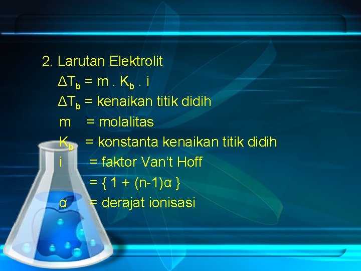 2. Larutan Elektrolit ΔTb = m. Kb. i ΔTb = kenaikan titik didih m