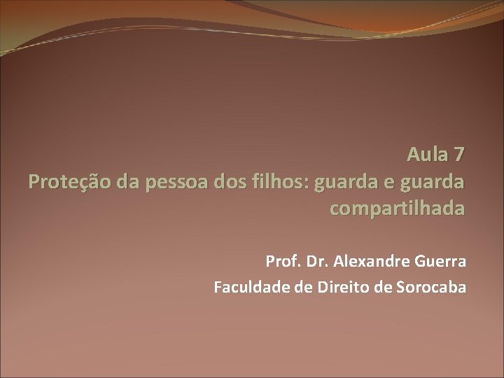 Aula 7 Proteção da pessoa dos filhos: guarda e guarda compartilhada Prof. Dr. Alexandre