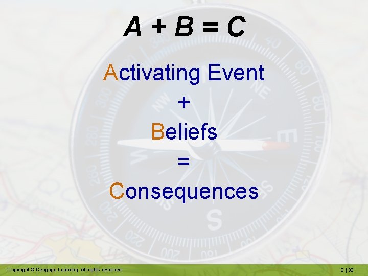 A+B=C Activating Event + Beliefs = Consequences Copyright © Cengage Learning. All rights reserved.