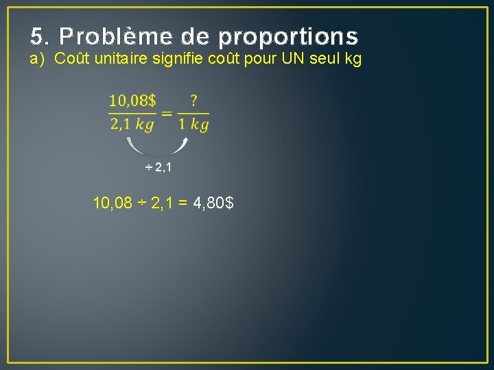 5. Problème de proportions a) Coût unitaire signifie coût pour UN seul kg ÷