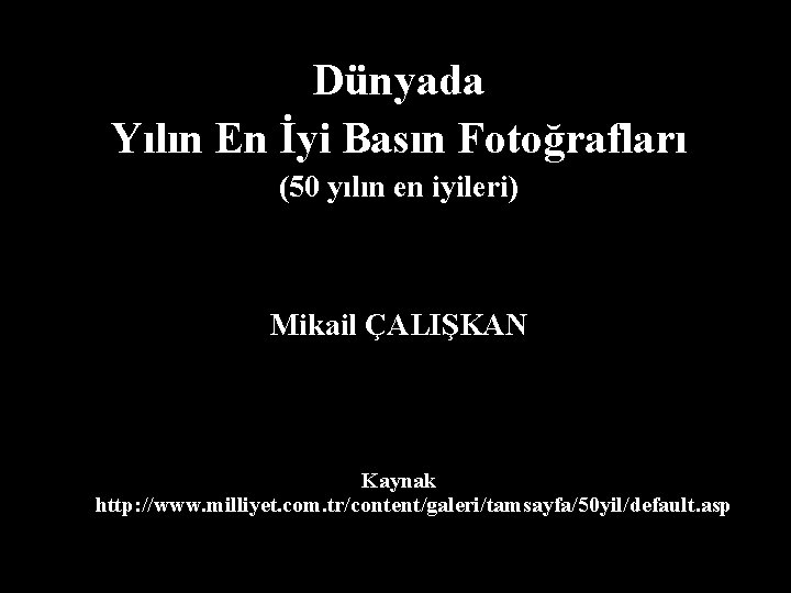 Dünyada Yılın En İyi Basın Fotoğrafları (50 yılın en iyileri) Mikail ÇALIŞKAN Kaynak http: