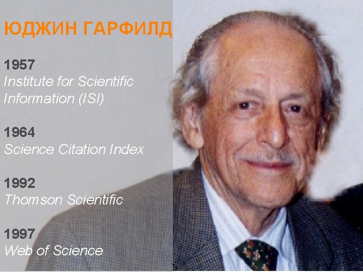 ЮДЖИН ГАРФИЛД 1957 Institute for Scientific Information (ISI) 1964 Science Citation Index 1992 Thomson