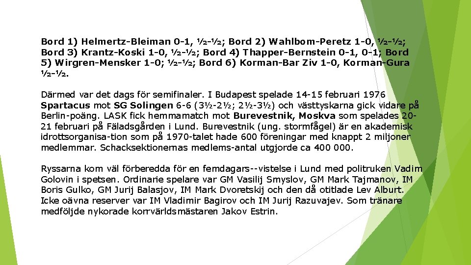 Bord 1) Helmertz-Bleiman 0 -1, ½-½; Bord 2) Wahlbom-Peretz 1 -0, ½-½; Bord 3)