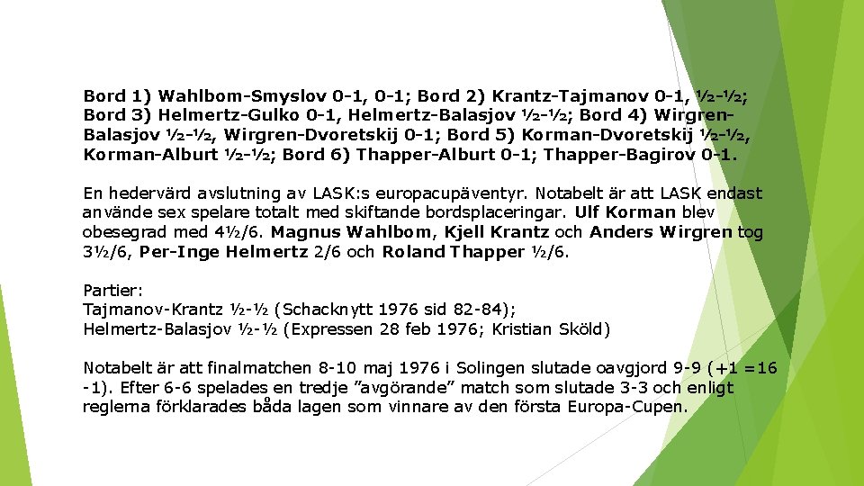 Bord 1) Wahlbom-Smyslov 0 -1, 0 -1; Bord 2) Krantz-Tajmanov 0 -1, ½-½; Bord