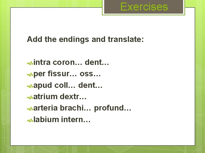 Exercises Add the endings and translate: intra coron… dent… per fissur… oss… apud coll…