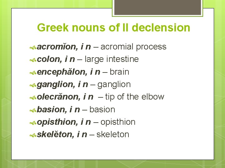 Greek nouns of II declension acromĭon, i n – acromial process colon, i n