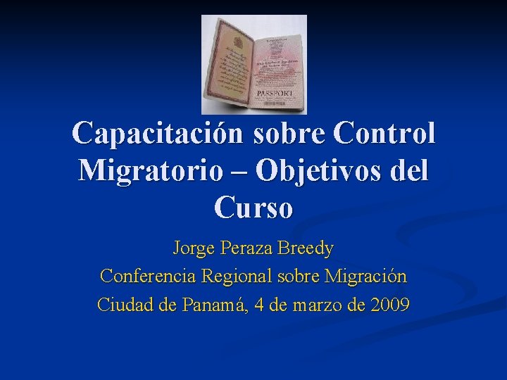 Capacitación sobre Control Migratorio – Objetivos del Curso Jorge Peraza Breedy Conferencia Regional sobre