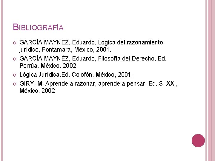 BIBLIOGRAFÍA GARCÍA MAYNÉZ, Eduardo, Lógica del razonamiento jurídico, Fontamara, México, 2001. GARCÍA MAYNÉZ, Eduardo,