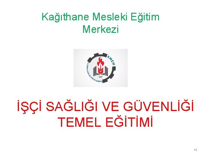 Kağıthane Mesleki Eğitim Merkezi İŞÇİ SAĞLIĞI VE GÜVENLİĞİ TEMEL EĞİTİMİ • 1 