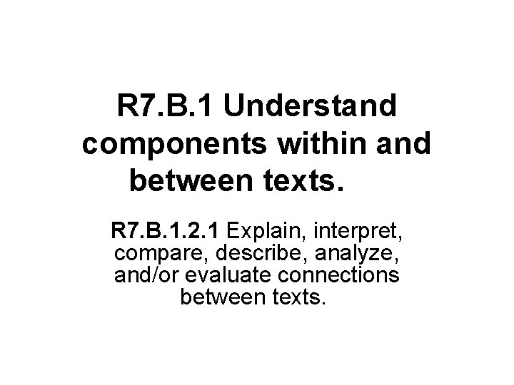 R 7. B. 1 Understand components within and between texts. R 7. B. 1.