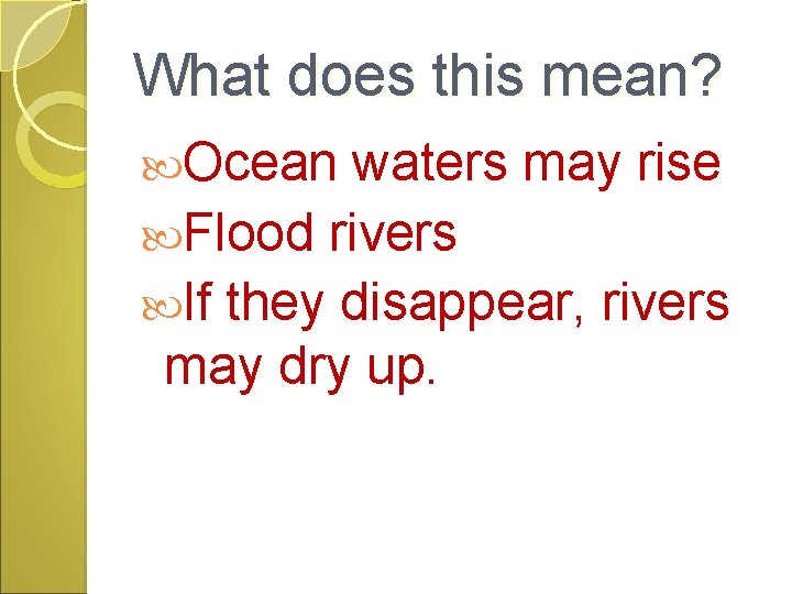 What does this mean? Ocean waters may rise Flood rivers If they disappear, rivers