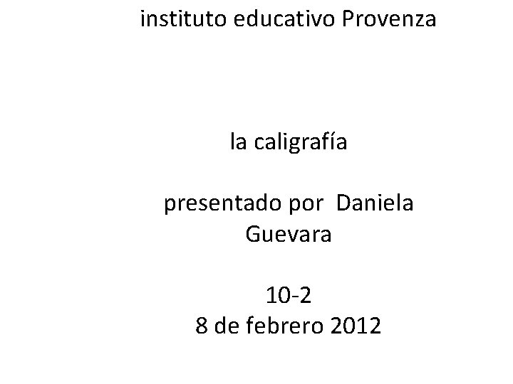 instituto educativo Provenza la caligrafía presentado por Daniela Guevara 10 -2 8 de febrero