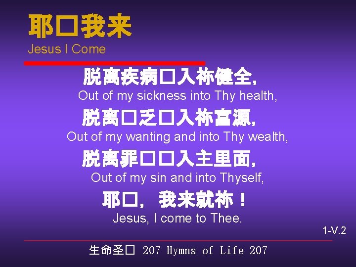 耶�我来 Jesus I Come 脱离疾病�入祢健全， Out of my sickness into Thy health, 脱离�乏�入祢富源， Out