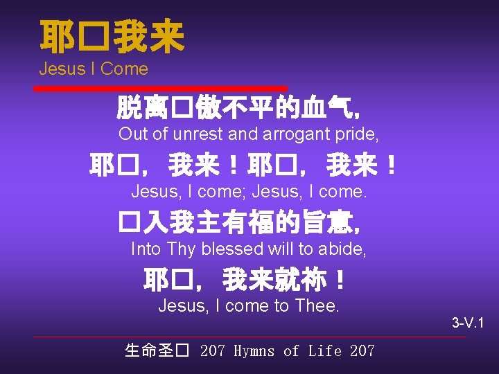 耶�我来 Jesus I Come 脱离�傲不平的血气， Out of unrest and arrogant pride, 耶�，我来！ Jesus, I