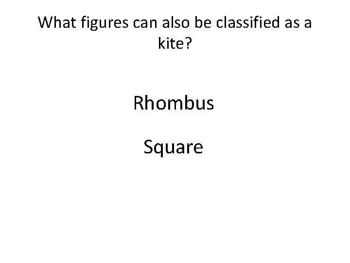What figures can also be classified as a kite? Rhombus Square 