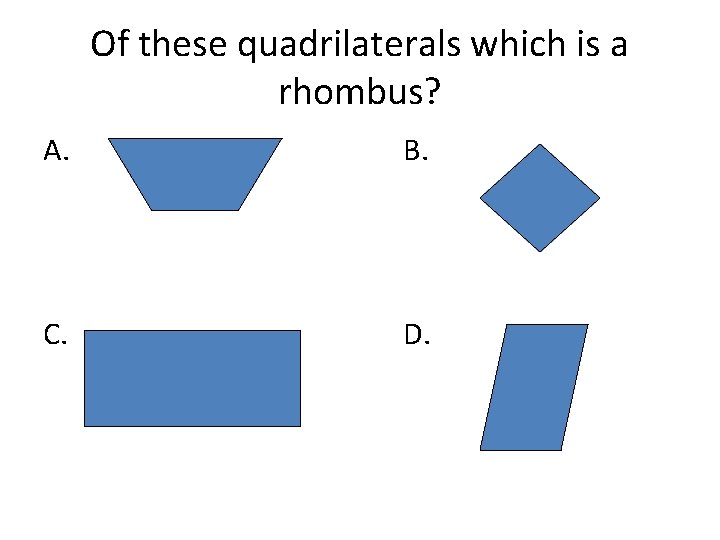 Of these quadrilaterals which is a rhombus? A. B. C. D. 
