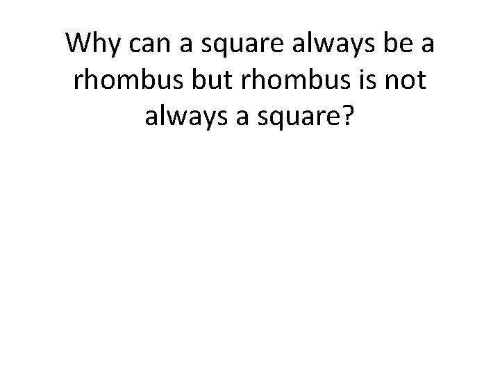 Why can a square always be a rhombus but rhombus is not always a