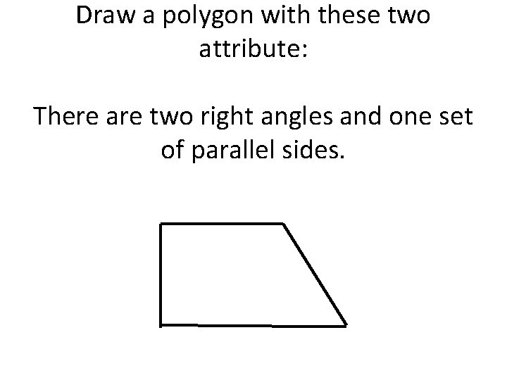 Draw a polygon with these two attribute: There are two right angles and one