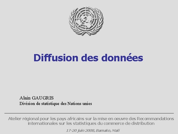 Diffusion des données Alain GAUGRIS Division de statistique des Nations unies Atelier régional pour