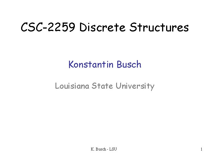 CSC-2259 Discrete Structures Konstantin Busch Louisiana State University K. Busch - LSU 1 