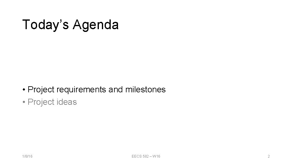 Today’s Agenda • Project requirements and milestones • Project ideas 1/8/16 EECS 582 –