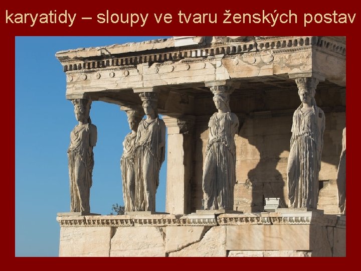 karyatidy – sloupy ve tvaru ženských postav 