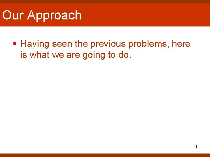 Our Approach § Having seen the previous problems, here is what we are going Our Approach § Having seen the previous problems, here is what we are going