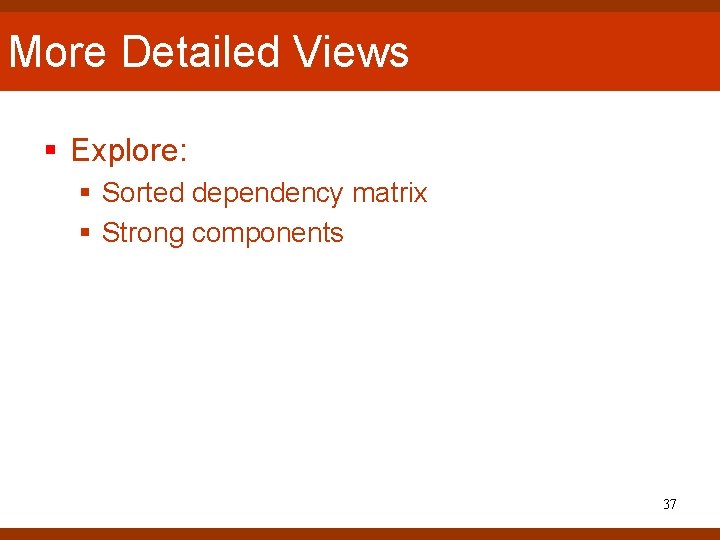 More Detailed Views § Explore: § Sorted dependency matrix § Strong components 37 More Detailed Views § Explore: § Sorted dependency matrix § Strong components 37