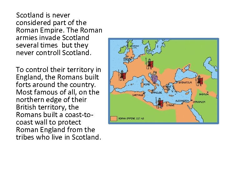 Scotland is never considered part of the Roman Empire. The Roman armies invade Scotland