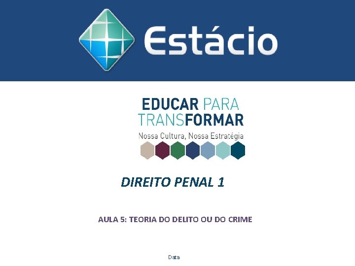 DIREITO PENAL 1 AULA 5: TEORIA DO DELITO OU DO CRIME Data DIREITO PENAL 1 AULA 5: TEORIA DO DELITO OU DO CRIME Data