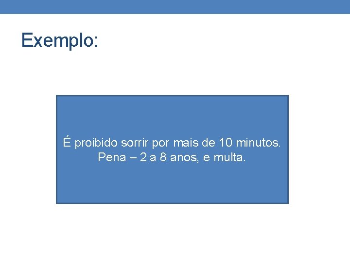 Exemplo: É proibido sorrir por mais de 10 minutos. Pena – 2 a 8 Exemplo: É proibido sorrir por mais de 10 minutos. Pena – 2 a 8