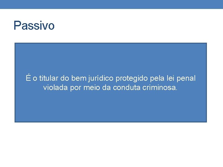 Passivo É o titular do bem jurídico protegido pela lei penal violada por meio Passivo É o titular do bem jurídico protegido pela lei penal violada por meio